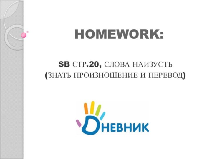 HOMEWORK:SB СТР.20, СЛОВА НАИЗУСТЬ (ЗНАТЬ ПРОИЗНОШЕНИЕ И ПЕРЕВОД)