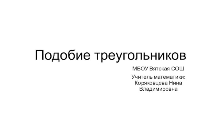 Подобие треугольниковМБОУ Вятская СОШ Учитель математики: Коряковцева Нина Владимировна