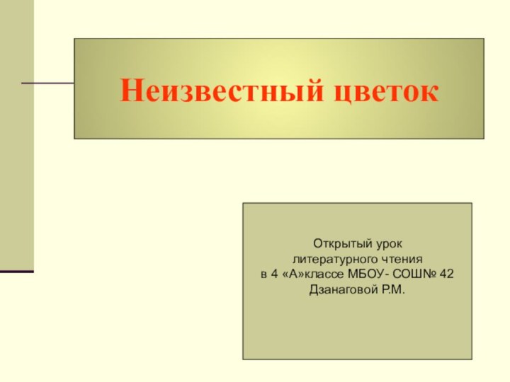 Открытый урок литературного чтения в 4 «А»классе МБОУ- СОШ№ 42Дзанаговой Р.М.Неизвестный цветок