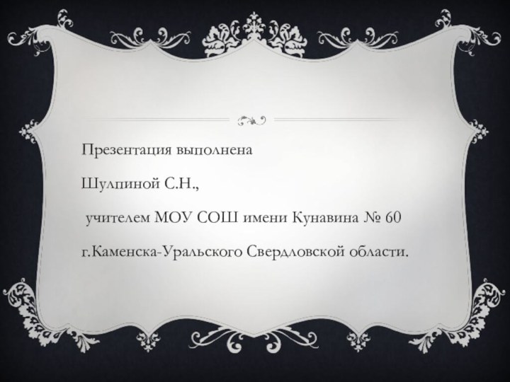 Презентация выполнена Шулпиной С.Н., учителем МОУ СОШ имени Кунавина № 60г.Каменска-Уральского Свердловской области.