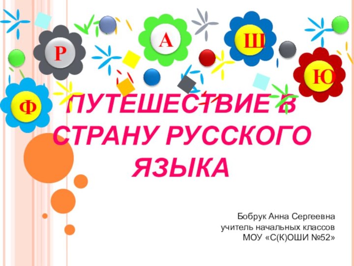 ПУТЕШЕСТВИЕ В СТРАНУ РУССКОГО ЯЗЫКАБобрук Анна Сергеевна учитель начальных классов МОУ «С(К)ОШИ №52»