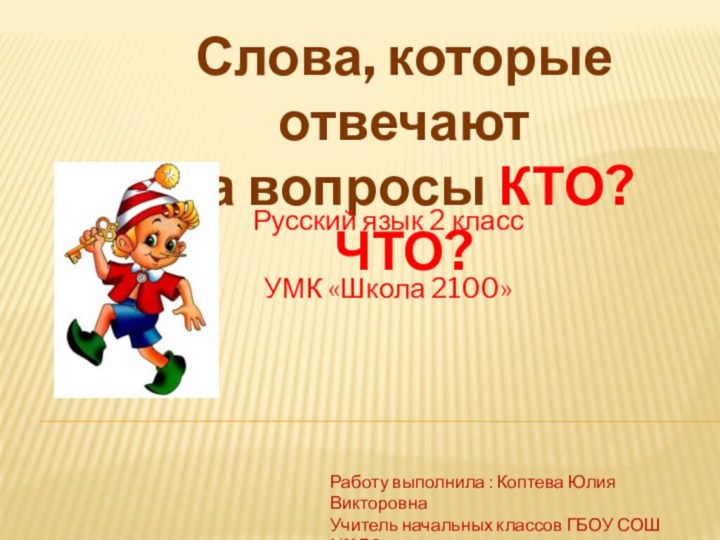 Слова, которые отвечают на вопросы КТО? ЧТО?Работу выполнила : Коптева Юлия ВикторовнаУчитель