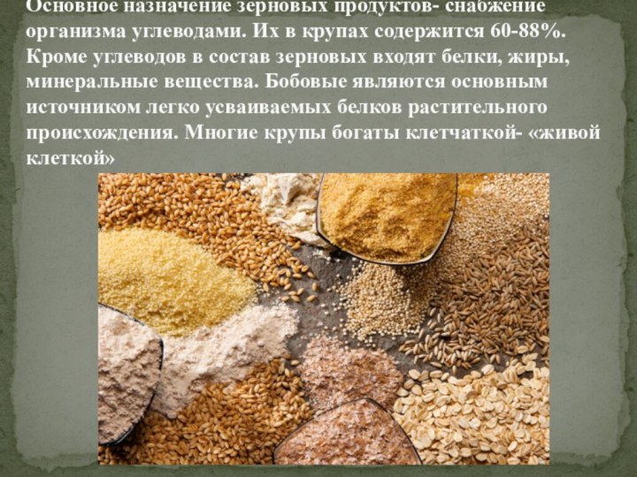 Основное назначение зерновых продуктов- снабжение организма углеводами. Их в крупах содержится 60-88%.