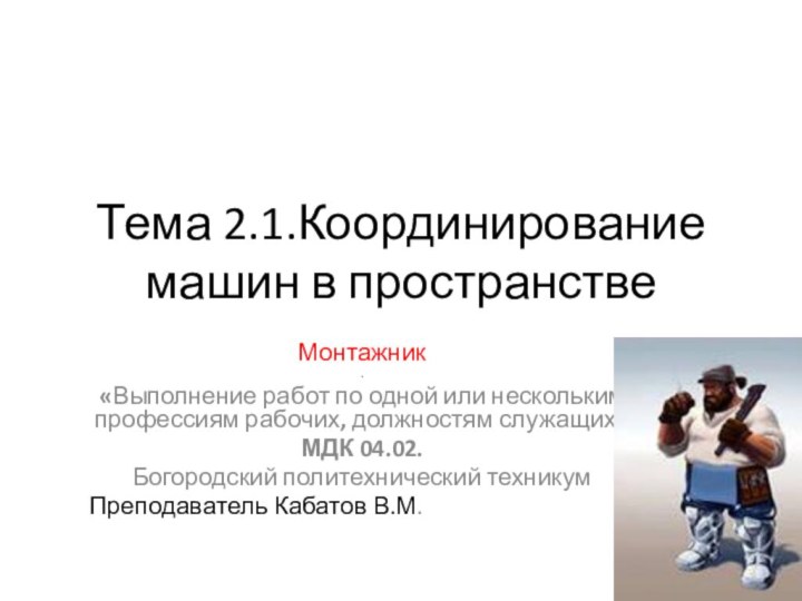 Тема 2.1.Координирование машин в пространствеМонтажник.«Выполнение работ по одной или нескольким профессиям рабочих,