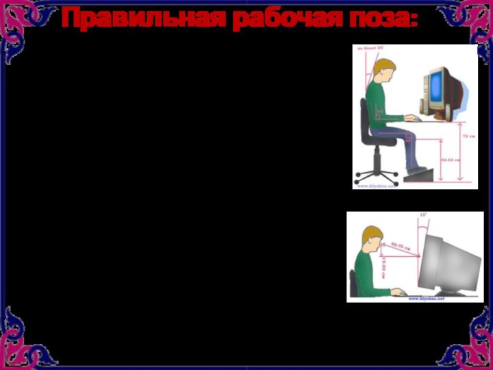 Правильная рабочая поза: Следует сидеть прямо (не сутулясь) и опираться спиной о