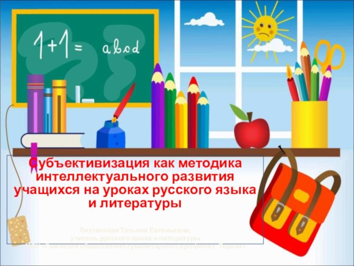 Субъективизация как методика интеллектуального развития учащихся на уроках русского языка и литературыЛихтанская