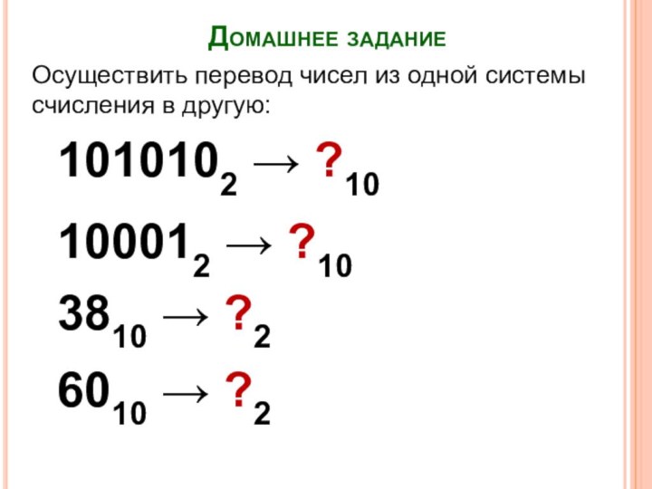 Домашнее заданиеОсуществить перевод чисел из одной системы счисления в другую:1010102 → ?103810