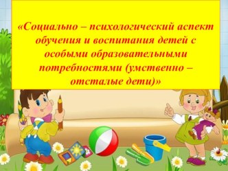 Социально-психологический аспект обучения и воспитания детей с особыми образовательными потребностями (умственно отсталые дети)