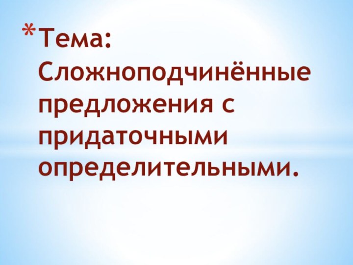 Тема: Сложноподчинённые предложения с придаточными определительными.