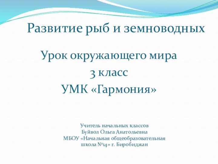 Развитие рыб и земноводныхУрок окружающего мира3 классУМК «Гармония»Учитель начальных классов Буйвол Ольга