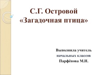 Презентация для урока литературного чтения по учебнику Е.И.Матвеевой, 3 класс (система Д.Б.Эльконина, В.В. Давыдова) Тема урока: Островой. Загадочная птица