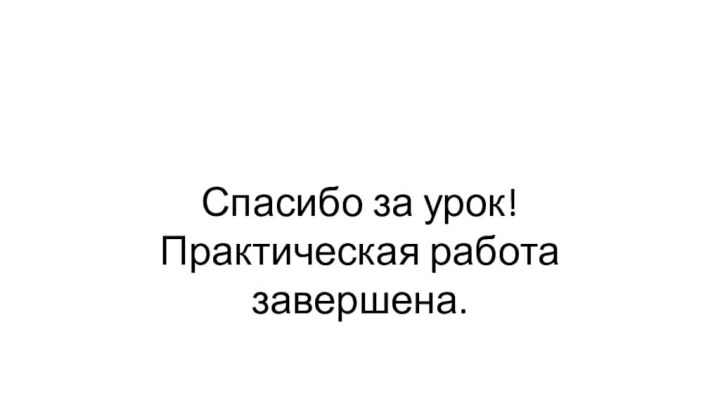 Спасибо за урок!Практическая работа завершена.