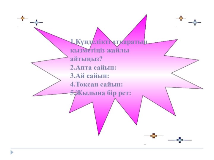 1.Күнделікті атқаратын қызметіңіз жайлы айтыңыз?2.Апта сайын:3.Ай сайын:4.Тоқсан сайын:5.Жылына бір рет: