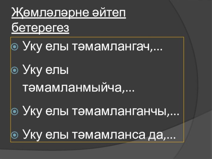 Җөмләләрне әйтеп бетерегез Уку елы тәмамлангач,...Уку елы тәмамланмыйча,...Уку елы тәмамланганчы,...Уку елы тәмамланса да,...