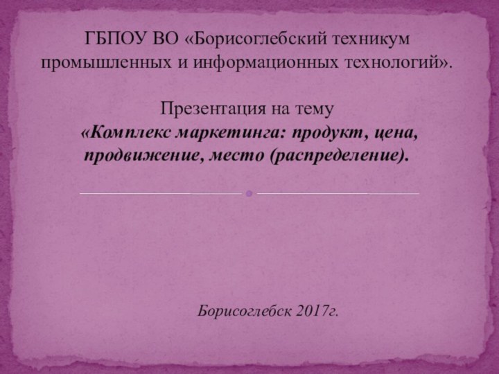 Борисоглебск 2017г.ГБПОУ ВО «Борисоглебский техникум промышленных и информационных технологий».  Презентация на