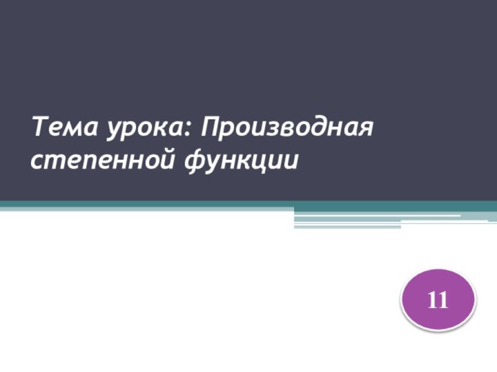 Тема урока: Производная степенной функции  11