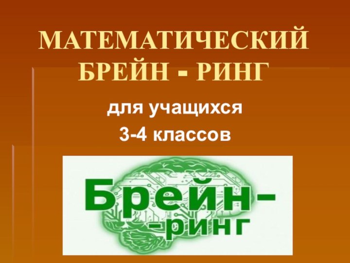 МАТЕМАТИЧЕСКИЙ БРЕЙН - РИНГдля учащихся 3-4 классов