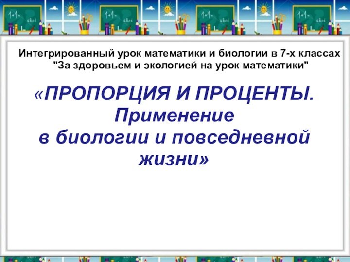 «ПРОПОРЦИЯ И ПРОЦЕНТЫ. Применение  в биологии и повседневной жизни»