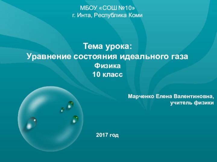 МБОУ «СОШ №10»г. Инта, Республика КомиТема урока: Уравнение состояния идеального газаФизика10