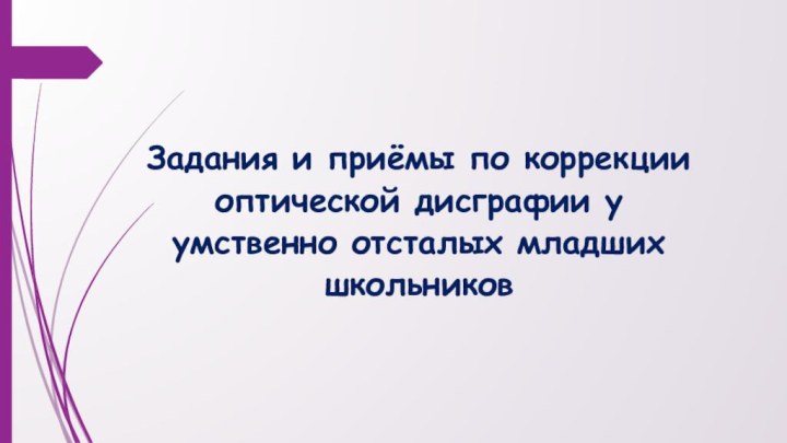 Задания и приёмы по коррекции оптической дисграфии у умственно отсталых младших школьников