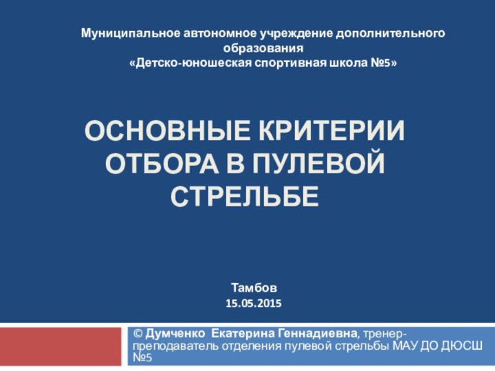 ОСНОВНЫЕ КРИТЕРИИ ОТБОРА В ПУЛЕВОЙ СТРЕЛЬБЕ© Думченко Екатерина Геннадиевна, тренер-преподаватель отделения пулевой