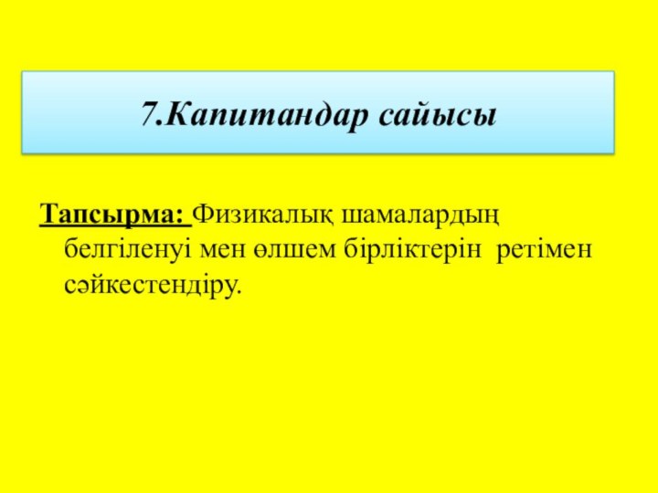 7.Капитандар сайысы Тапсырма: Физикалық шамалардың белгіленуі мен өлшем бірліктерін ретімен сәйкестендіру.