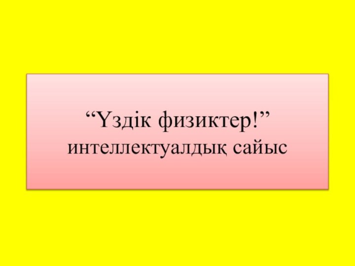 “Үздік физиктер!” интеллектуалдық сайыс