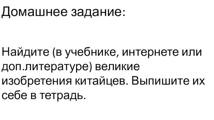 Домашнее задание:Найдите (в учебнике, интернете или доп.литературе) великие изобретения китайцев. Выпишите их себе в тетрадь.