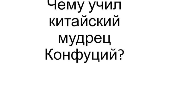 Чему учил китайский мудрец Конфуций?