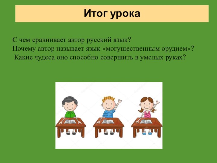 Итог урокаС чем сравнивает автор русский язык?Почему автор называет язык «могущественным орудием»?