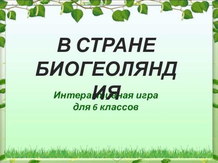 Интерактивная игра для 6 классовВ СТРАНЕ БИОГЕОЛЯНДИЯ