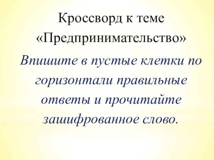 Кроссворд к теме «Предпринимательство»Впишите в пустые клетки по горизонтали правильные ответы и прочитайте зашифрованное слово.