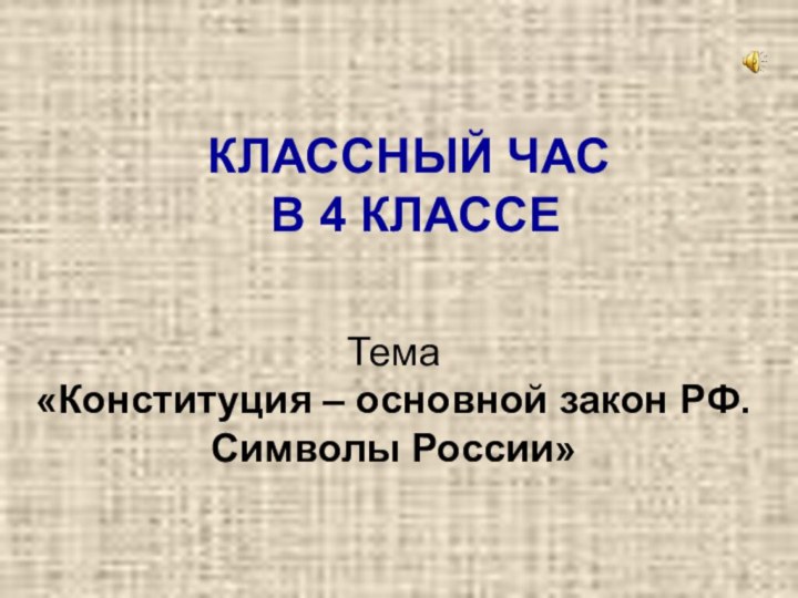 КЛАССНЫЙ ЧАС В 4 КЛАССЕТема «Конституция – основной закон РФ. Символы России»