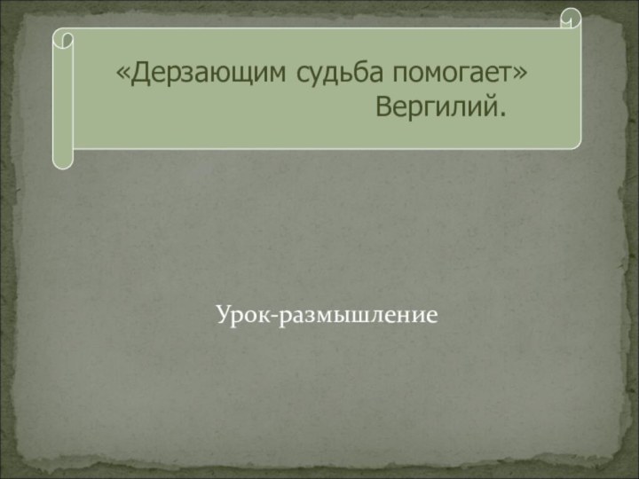 Урок-размышление «Дерзающим судьба помогает»