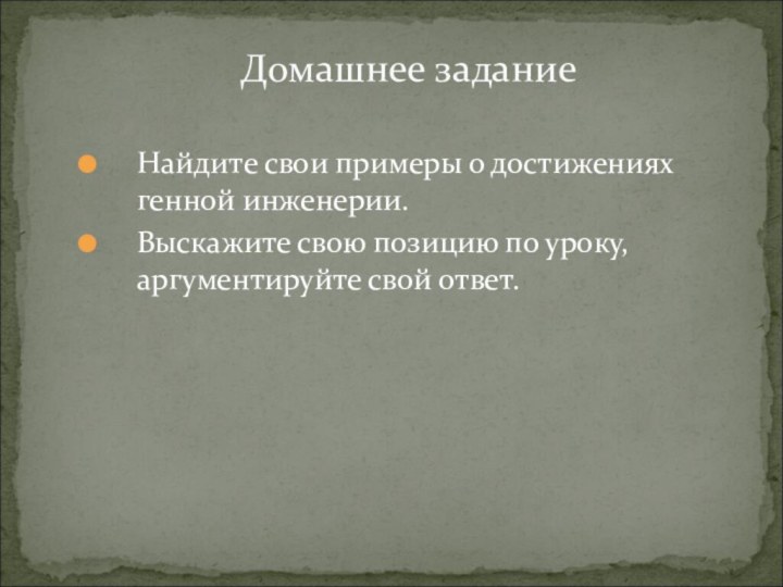 Найдите свои примеры о достижениях генной инженерии.Выскажите свою позицию по уроку, аргументируйте свой ответ.Домашнее задание