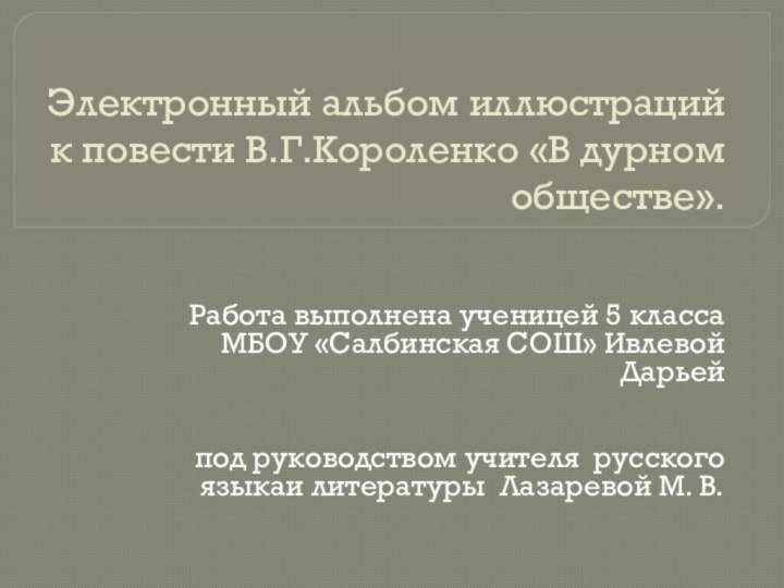 Электронный альбом иллюстраций к повести В.Г.Короленко «В дурном обществе».Работа выполнена ученицей 5