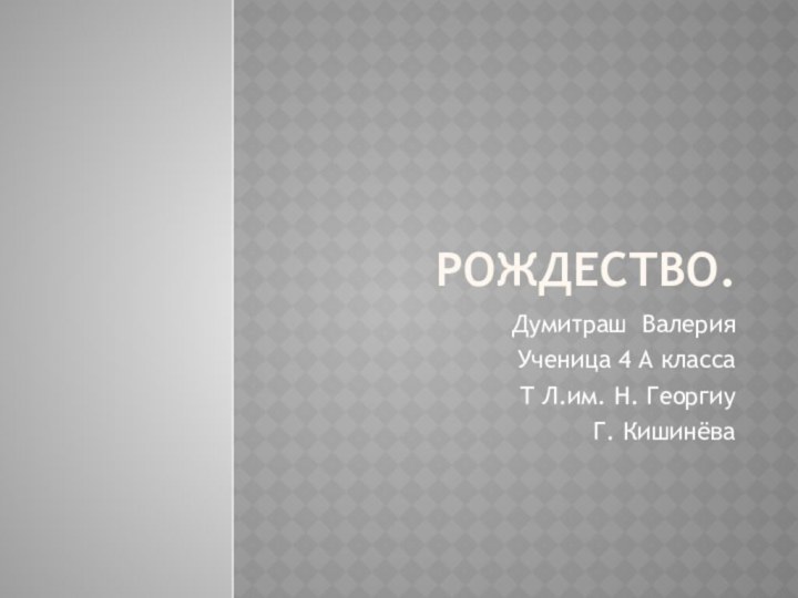 Рождество.Думитраш ВалерияУченица 4 А классаТ Л.им. Н. ГеоргиуГ. Кишинёва