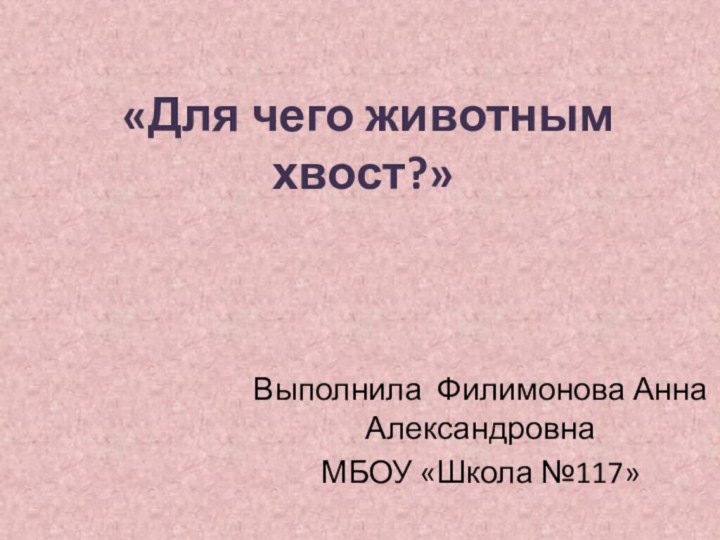 «Для чего животным хвост?»Выполнила Филимонова Анна АлександровнаМБОУ «Школа №117»