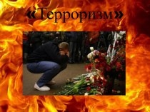 Урок. Тема: Терроризм- это страшное слово. Терроризм-это боль, отчаянье, страх! Терроризм- это гибель живого!