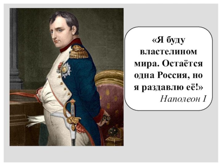 «Я буду властелином мира. Остаётся одна Россия, но я раздавлю её!»Наполеон I