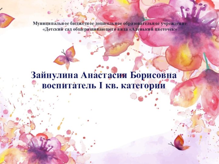 Зайнулина Анастасия Борисовна воспитатель I кв. категории Муниципальное бюджетное дошкольное образовательное учреждение«Детский