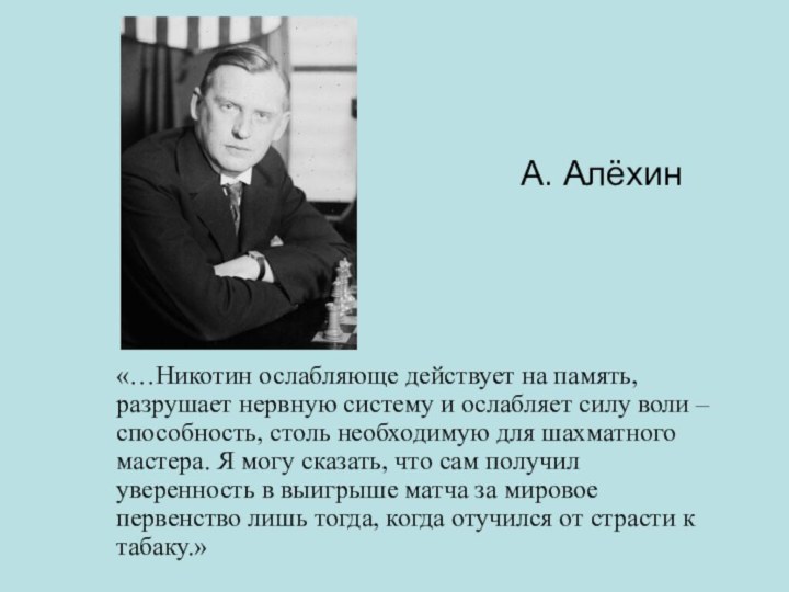 А. Алёхин«…Никотин ослабляюще действует на память, разрушает нервную систему и ослабляет силу