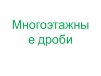 Презентация по математике на тему Многоэтажные дроби