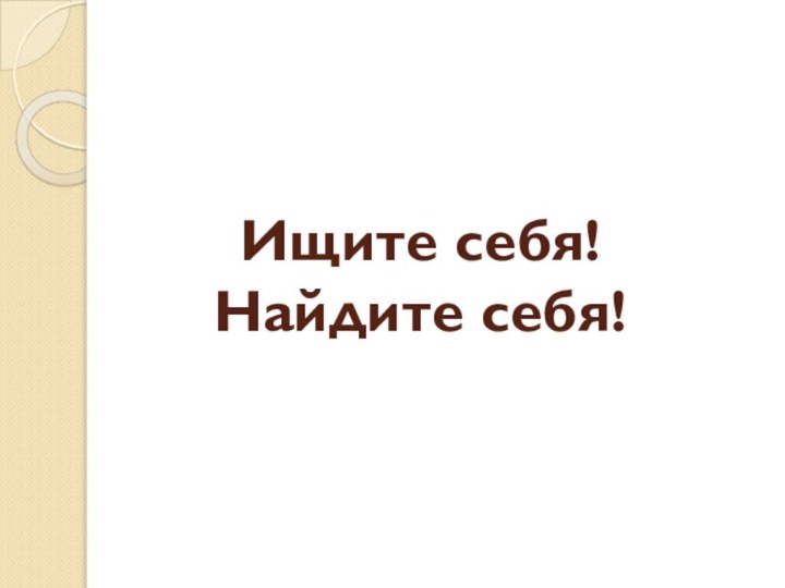 Ищите себя!  Найдите себя!