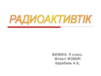 Физика сабағына арналған Радиоактивтік тақырыбына презентация