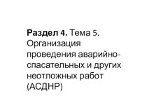 Раздел 4. Тема 5. Организация проведения аварийно-спасательных и других неотложных работ (АСДНР)