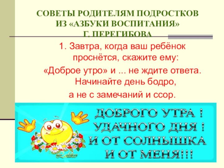 СОВЕТЫ РОДИТЕЛЯМ ПОДРОСТКОВ  ИЗ «АЗБУКИ ВОСПИТАНИЯ»  Г. ПЕРЕГИБОВА1. Завтра, когда