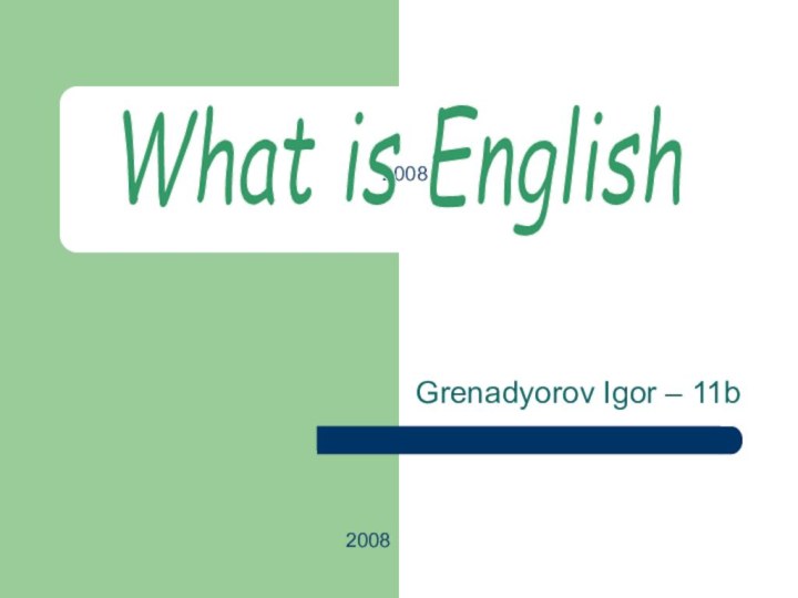 Grenadyorov Igor – 11b2008What is English2008