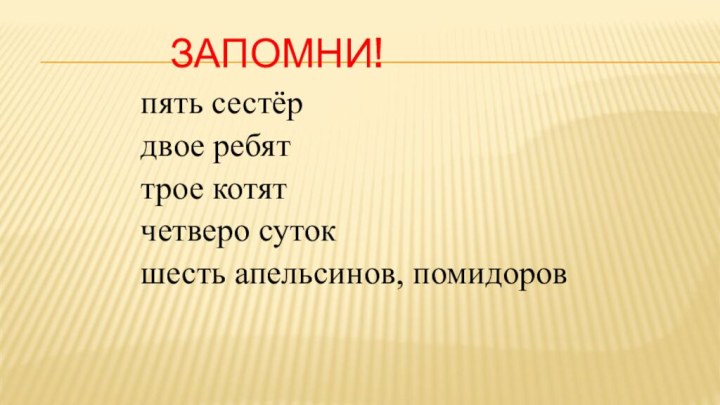 Запомни!пять сестёрдвое ребяттрое котятчетверо сутокшесть апельсинов, помидоров