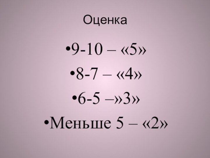 Оценка9-10 – «5»8-7 – «4»6-5 –»3»Меньше 5 – «2»